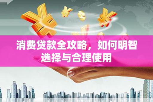 潜江消费贷款全攻略，如何明智选择与合理使用