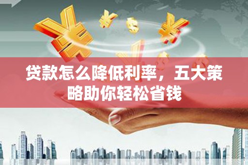 潜江贷款怎么降低利率，五大策略助你轻松省钱