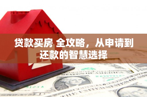 潜江贷款买房 全攻略，从申请到还款的智慧选择