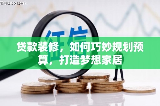 潜江贷款装修，如何巧妙规划预算，打造梦想家居