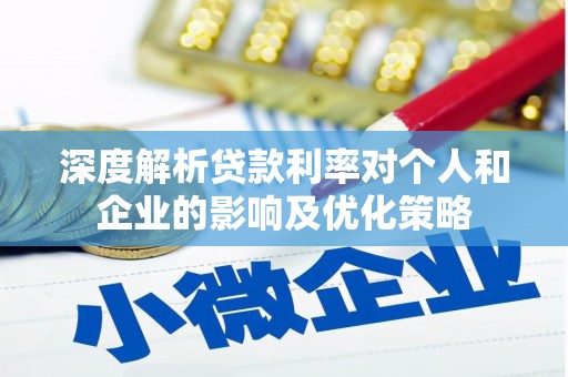 潜江深度解析贷款利率对个人和企业的影响及优化策略