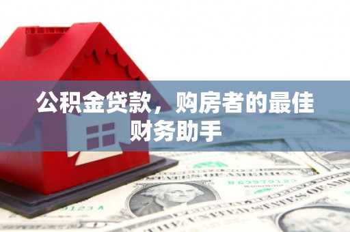 潜江公积金贷款，购房者的最佳财务助手