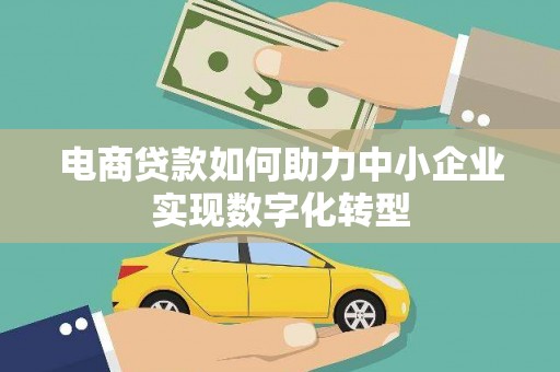 潜江电商贷款如何助力中小企业实现数字化转型