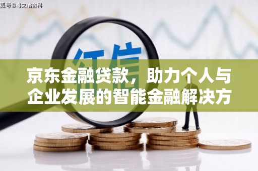 潜江京东金融贷款，助力个人与企业发展的智能金融解决方案