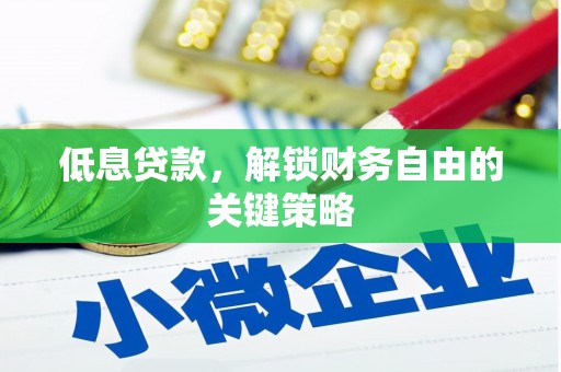 潜江低息贷款，解锁财务自由的关键策略