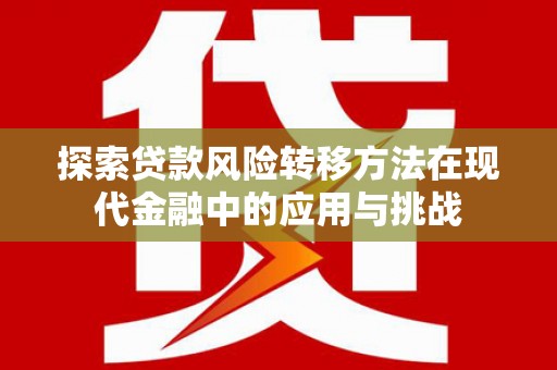 潜江探索贷款风险转移方法在现代金融中的应用与挑战