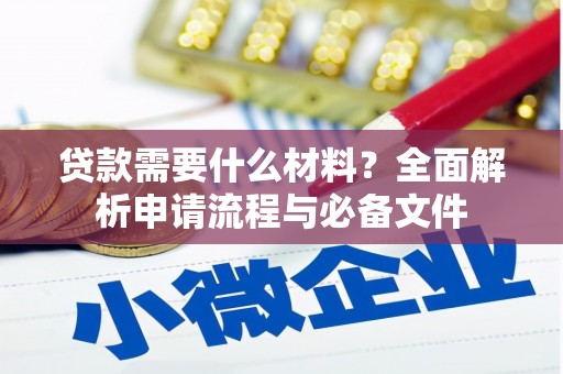 潜江贷款需要什么材料？全面解析申请流程与必备文件