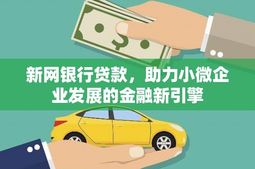 潜江新网银行贷款，助力小微企业发展的金融新引擎