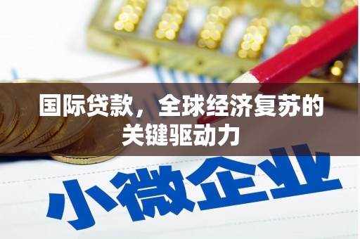 潜江国际贷款，全球经济复苏的关键驱动力