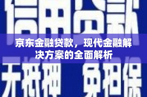 潜江京东金融贷款，现代金融解决方案的全面解析