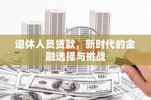 潜江退休人员贷款，新时代的金融选择与挑战