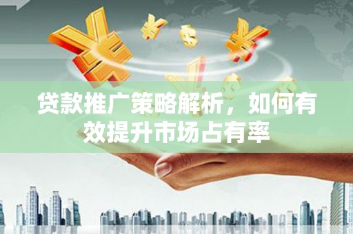 潜江贷款推广策略解析，如何有效提升市场占有率