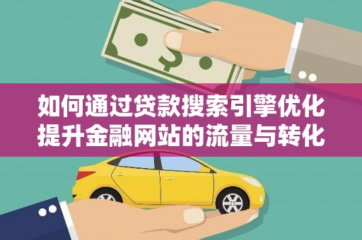 潜江如何通过贷款搜索引擎优化提升金融网站的流量与转化率