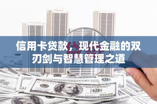 潜江信用卡贷款，现代金融的双刃剑与智慧管理之道