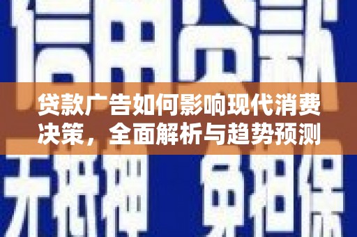 潜江贷款广告如何影响现代消费决策，全面解析与趋势预测