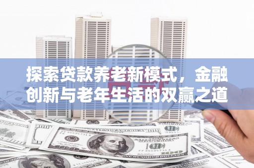 潜江探索贷款养老新模式，金融创新与老年生活的双赢之道