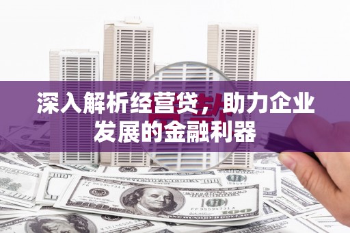 潜江深入解析经营贷，助力企业发展的金融利器