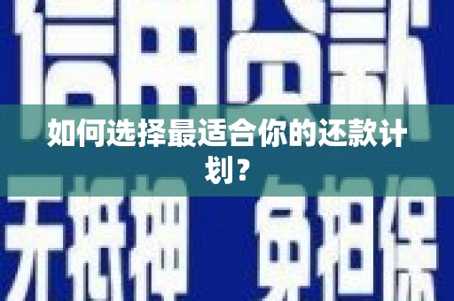 潜江如何选择最适合你的还款计划？