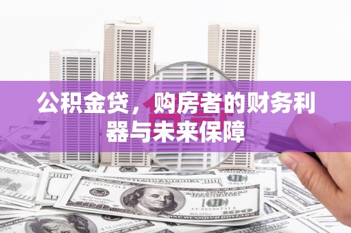 潜江公积金贷，购房者的财务利器与未来保障