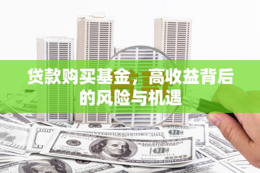 潜江贷款购买基金，高收益背后的风险与机遇