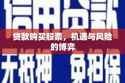 潜江贷款购买股票，机遇与风险的博弈