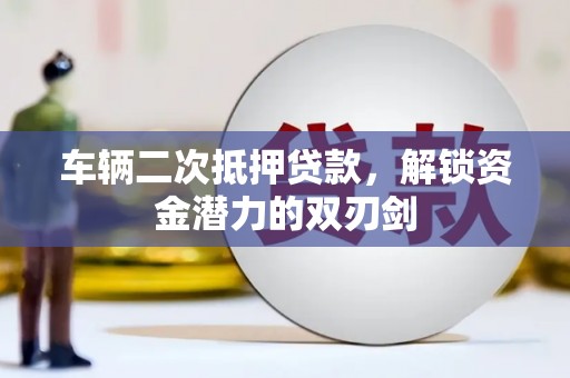 潜江车辆二次抵押贷款，解锁资金潜力的双刃剑