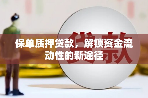 潜江保单质押贷款，解锁资金流动性的新途径