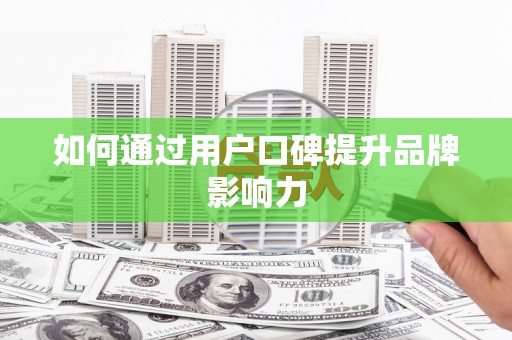 潜江如何通过用户口碑提升品牌影响力