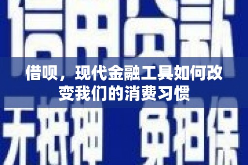 潜江借呗，现代金融工具如何改变我们的消费习惯