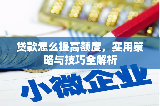 潜江贷款怎么提高额度，实用策略与技巧全解析