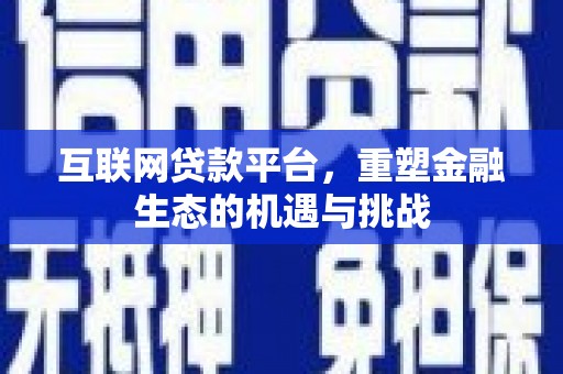 潜江互联网贷款平台，重塑金融生态的机遇与挑战