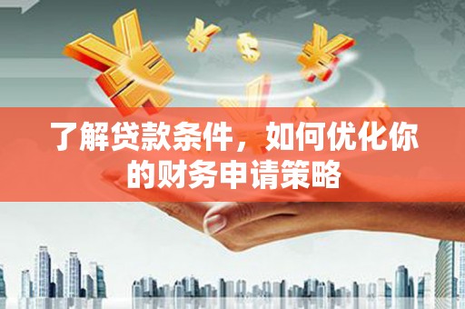 潜江了解贷款条件，如何优化你的财务申请策略