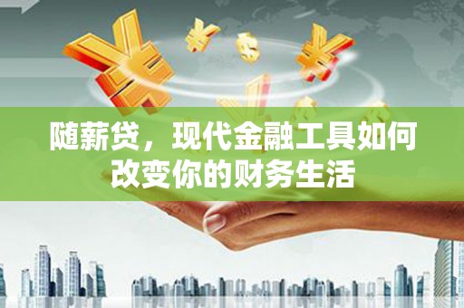 潜江随薪贷，现代金融工具如何改变你的财务生活