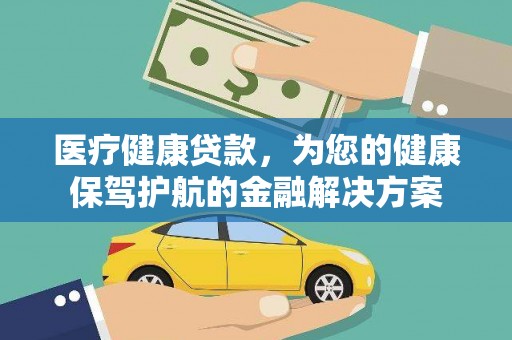 潜江医疗健康贷款，为您的健康保驾护航的金融解决方案