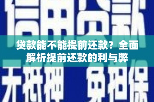 潜江贷款能不能提前还款？全面解析提前还款的利与弊