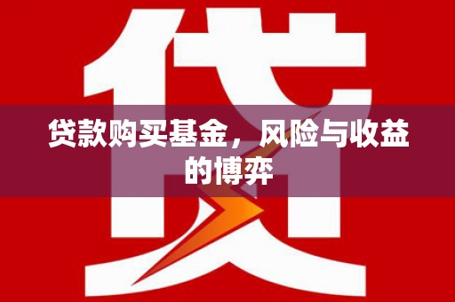 潜江贷款购买基金，风险与收益的博弈