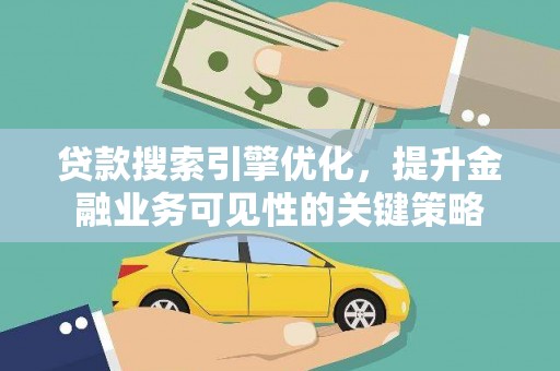 潜江贷款搜索引擎优化，提升金融业务可见性的关键策略