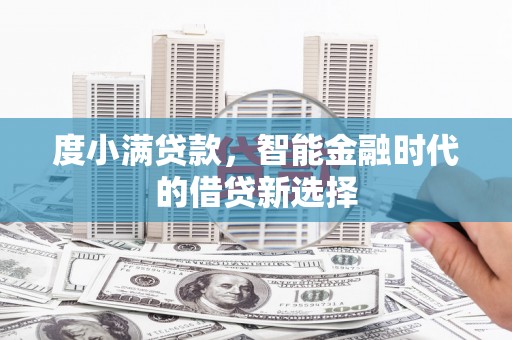 潜江度小满贷款，智能金融时代的借贷新选择