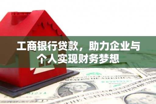 潜江工商银行贷款，助力企业与个人实现财务梦想