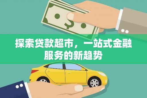 潜江探索贷款超市，一站式金融服务的新趋势