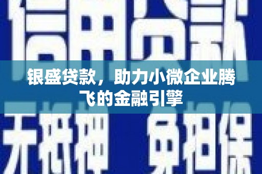 潜江银盛贷款，助力小微企业腾飞的金融引擎