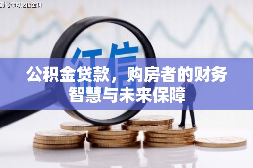 潜江公积金贷款，购房者的财务智慧与未来保障