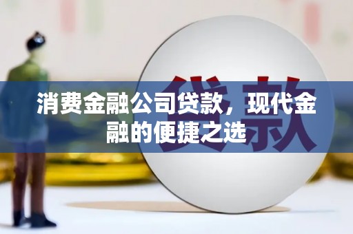 潜江消费金融公司贷款，现代金融的便捷之选