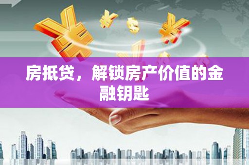潜江房抵贷，解锁房产价值的金融钥匙