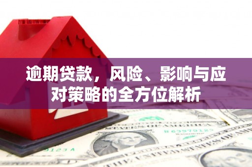 潜江逾期贷款，风险、影响与应对策略的全方位解析