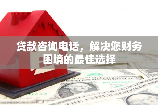 潜江贷款咨询电话，解决您财务困境的最佳选择