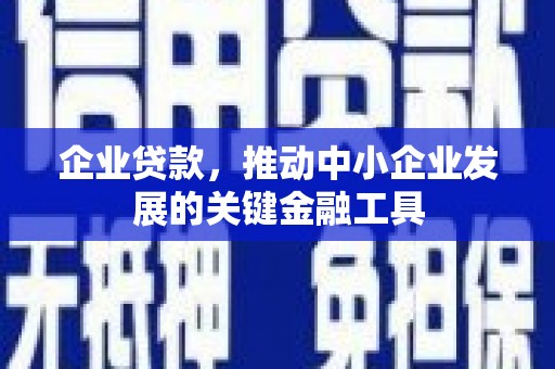 潜江企业贷款，推动中小企业发展的关键金融工具