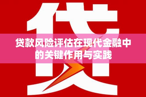 潜江贷款风险评估在现代金融中的关键作用与实践