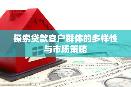 潜江探索贷款客户群体的多样性与市场策略