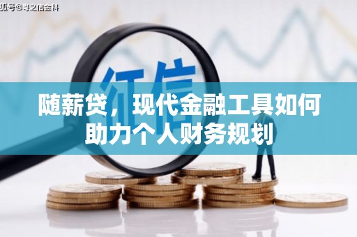 潜江随薪贷，现代金融工具如何助力个人财务规划